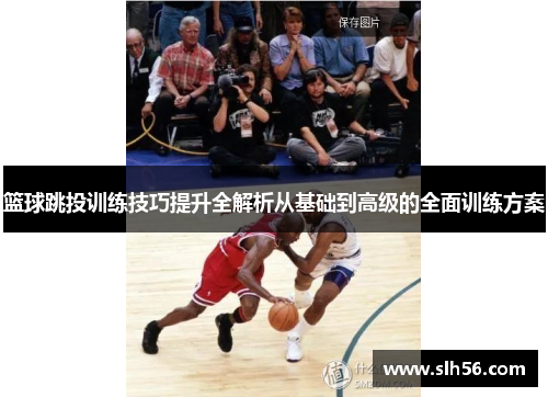 篮球跳投训练技巧提升全解析从基础到高级的全面训练方案