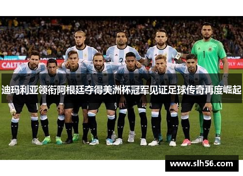 迪玛利亚领衔阿根廷夺得美洲杯冠军见证足球传奇再度崛起