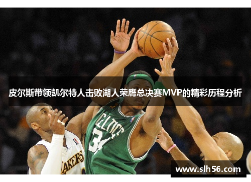 皮尔斯带领凯尔特人击败湖人荣膺总决赛MVP的精彩历程分析
