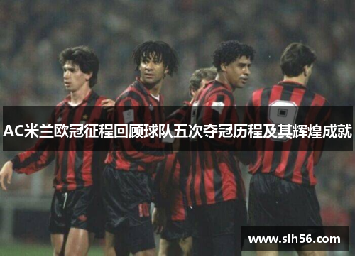 AC米兰欧冠征程回顾球队五次夺冠历程及其辉煌成就