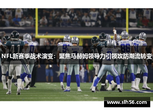 NFL新赛季战术演变：聚焦马赫姆领导力引领攻防潮流转变