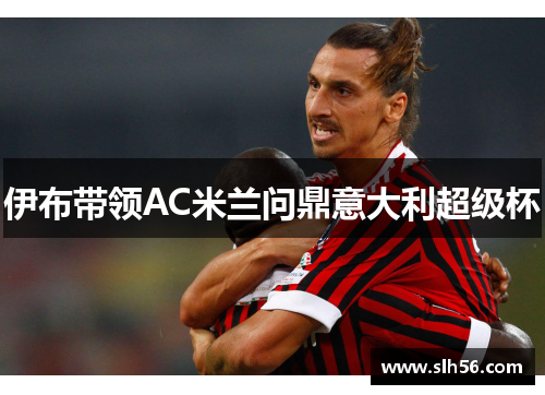 伊布带领AC米兰问鼎意大利超级杯