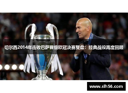 切尔西2014年击败巴萨晋级欧冠决赛复盘:经典战役再度回顾 切尔西2014年击败巴萨晋级欧冠决赛复盘:经典战役再度回顾