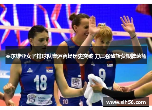 塞尔维亚女子排球队奥运赛场历史突破 力压强敌斩获银牌荣耀