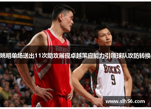 姚明单场送出11次助攻展现卓越策应能力引领球队攻防转换