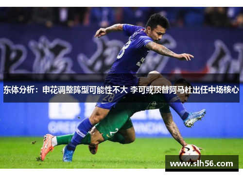 东体分析:申花调整阵型可能性不大 李可或顶替阿马杜出任中场核心 东体分析:申花调整阵型可能性不大 李可或顶替阿马杜出任中场核心