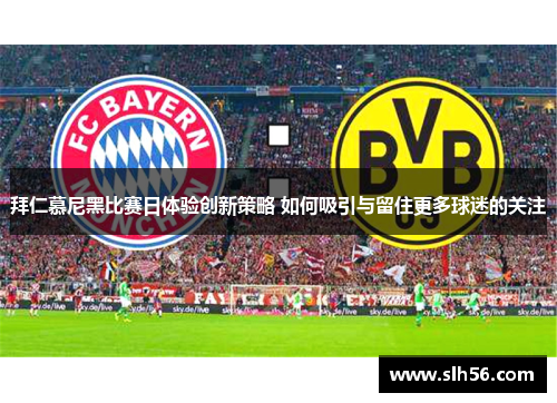 拜仁慕尼黑比赛日体验创新策略 如何吸引与留住更多球迷的关注