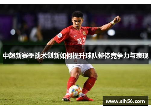 中超新赛季战术创新如何提升球队整体竞争力与表现