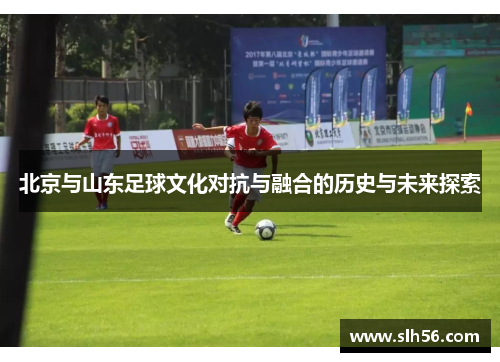北京与山东足球文化对抗与融合的历史与未来探索