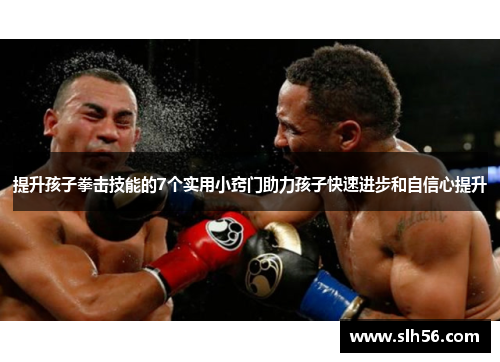 提升孩子拳击技能的7个实用小窍门助力孩子快速进步和自信心提升 提升孩子拳击技能的7个实用小窍门助力孩子快速进步和自信心提升
