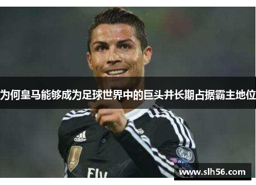 为何皇马能够成为足球世界中的巨头并长期占据霸主地位 为何皇马能够成为足球世界中的巨头并长期占据霸主地位