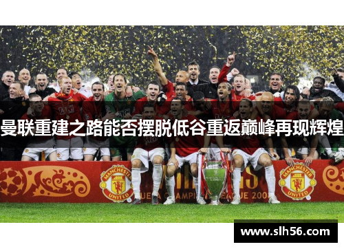 曼联重建之路能否摆脱低谷重返巅峰再现辉煌
