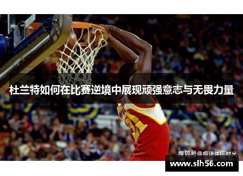 杜兰特如何在比赛逆境中展现顽强意志与无畏力量
