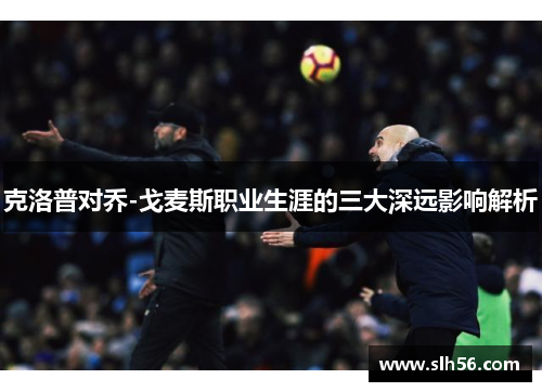 克洛普对乔-戈麦斯职业生涯的三大深远影响解析