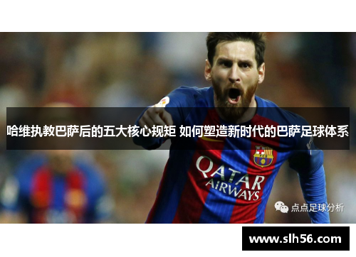 哈维执教巴萨后的五大核心规矩 如何塑造新时代的巴萨足球体系 哈维执教巴萨后的五大核心规矩 如何塑造新时代的巴萨足球体系