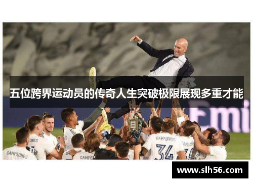 五位跨界运动员的传奇人生突破极限展现多重才能 五位跨界运动员的传奇人生突破极限展现多重才能