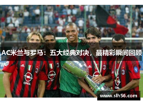 AC米兰与罗马:五大经典对决,最精彩瞬间回顾 AC米兰与罗马:五大经典对决,最精彩瞬间回顾