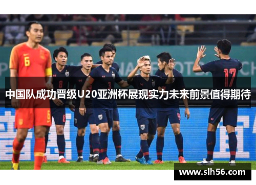 中国队成功晋级U20亚洲杯展现实力未来前景值得期待