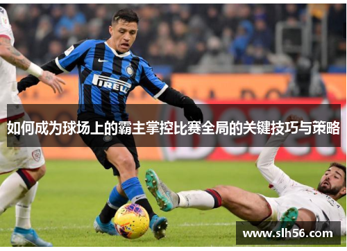 如何成为球场上的霸主掌控比赛全局的关键技巧与策略 如何成为球场上的霸主掌控比赛全局的关键技巧与策略