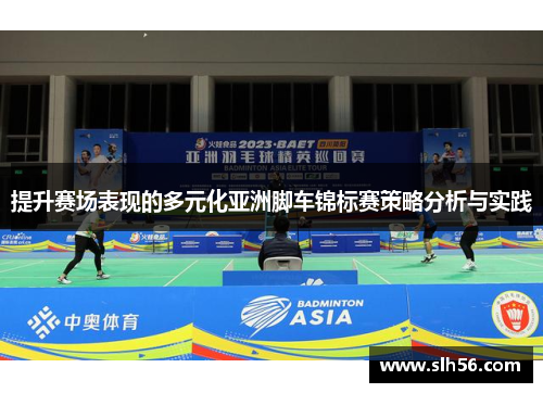 提升赛场表现的多元化亚洲脚车锦标赛策略分析与实践 提升赛场表现的多元化亚洲脚车锦标赛策略分析与实践