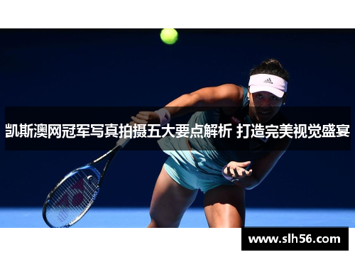 凯斯澳网冠军写真拍摄五大要点解析 打造完美视觉盛宴 凯斯澳网冠军写真拍摄五大要点解析 打造完美视觉盛宴