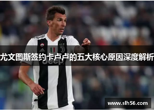 尤文图斯签约卡卢卢的五大核心原因深度解析