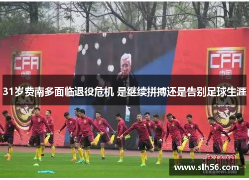 31岁费南多面临退役危机 是继续拼搏还是告别足球生涯 31岁费南多面临退役危机 是继续拼搏还是告别足球生涯