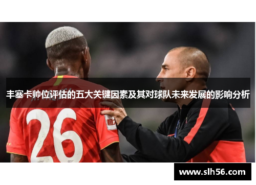 丰塞卡帅位评估的五大关键因素及其对球队未来发展的影响分析 丰塞卡帅位评估的五大关键因素及其对球队未来发展的影响分析