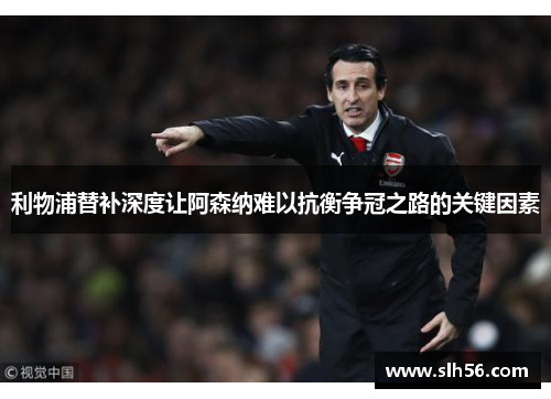 利物浦替补深度让阿森纳难以抗衡争冠之路的关键因素