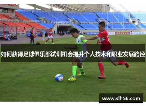 如何获得足球俱乐部试训机会提升个人技术和职业发展路径