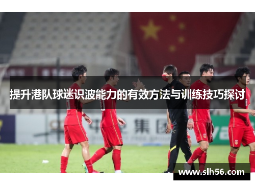 提升港队球迷识波能力的有效方法与训练技巧探讨
