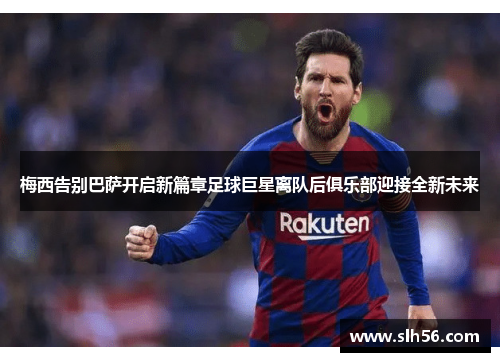 梅西告别巴萨开启新篇章足球巨星离队后俱乐部迎接全新未来 梅西告别巴萨开启新篇章足球巨星离队后俱乐部迎接全新未来