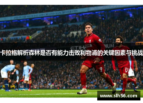 卡拉格解析森林是否有能力击败利物浦的关键因素与挑战