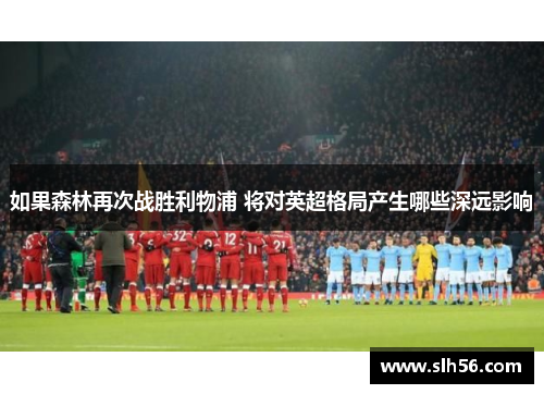 如果森林再次战胜利物浦 将对英超格局产生哪些深远影响 如果森林再次战胜利物浦 将对英超格局产生哪些深远影响