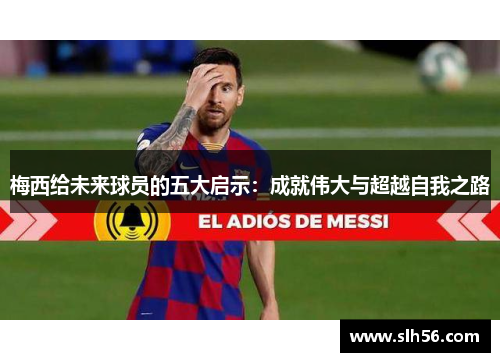 梅西给未来球员的五大启示：成就伟大与超越自我之路