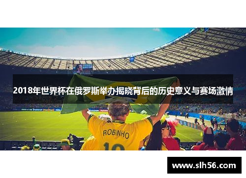 2018年世界杯在俄罗斯举办揭晓背后的历史意义与赛场激情