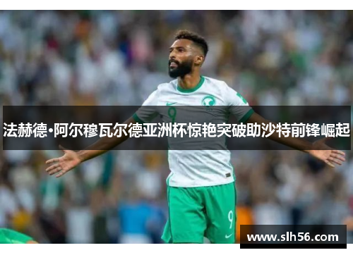 法赫德·阿尔穆瓦尔德亚洲杯惊艳突破助沙特前锋崛起