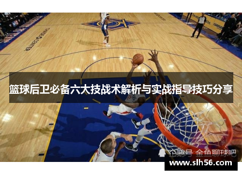 篮球后卫必备六大技战术解析与实战指导技巧分享