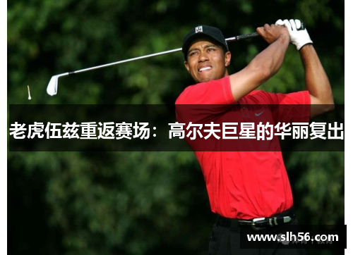 老虎伍兹重返赛场：高尔夫巨星的华丽复出
