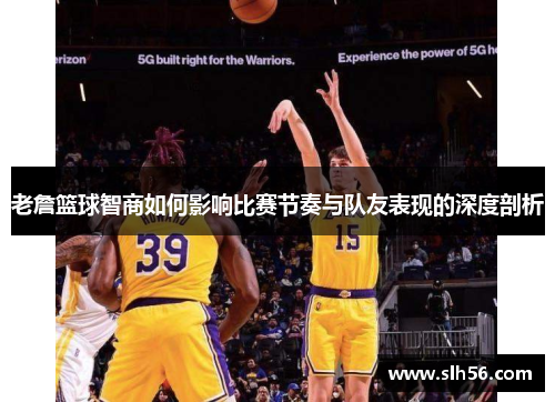 老詹篮球智商如何影响比赛节奏与队友表现的深度剖析