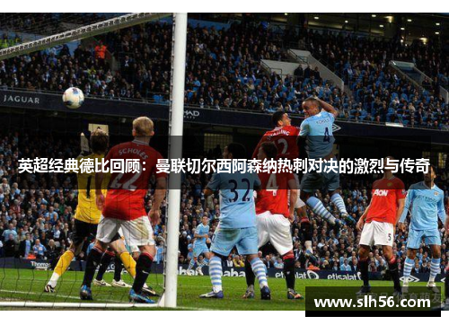 英超经典德比回顾:曼联切尔西阿森纳热刺对决的激烈与传奇 英超经典德比回顾:曼联切尔西阿森纳热刺对决的激烈与传奇
