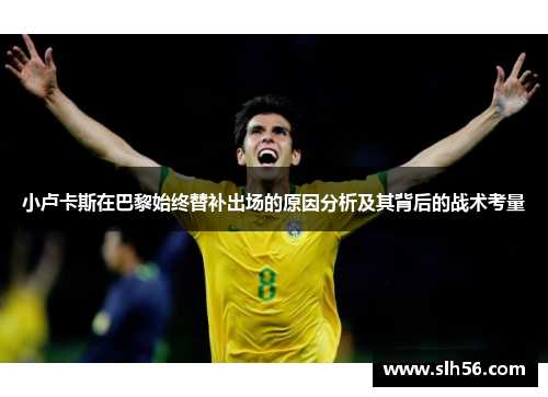 小卢卡斯在巴黎始终替补出场的原因分析及其背后的战术考量 小卢卡斯在巴黎始终替补出场的原因分析及其背后的战术考量