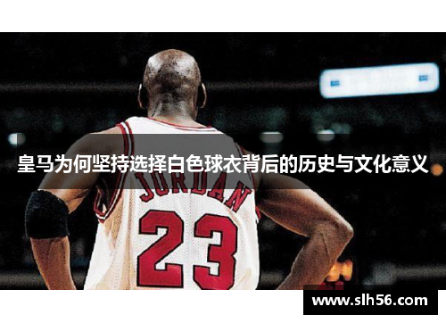 皇马为何坚持选择白色球衣背后的历史与文化意义