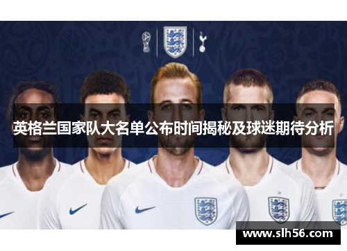 英格兰国家队大名单公布时间揭秘及球迷期待分析