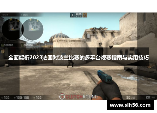 全面解析2023法国对波兰比赛的多平台观赛指南与实用技巧