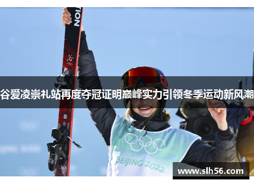谷爱凌崇礼站再度夺冠证明巅峰实力引领冬季运动新风潮