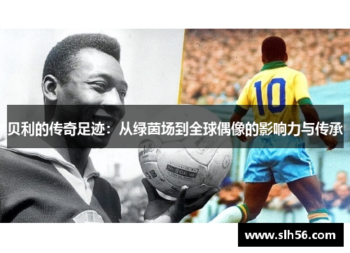 贝利的传奇足迹：从绿茵场到全球偶像的影响力与传承