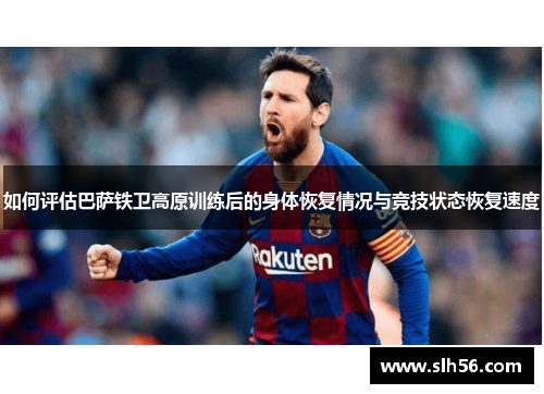 如何评估巴萨铁卫高原训练后的身体恢复情况与竞技状态恢复速度