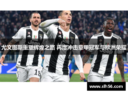 尤文图斯重塑辉煌之路 再度冲击意甲冠军与欧洲荣耀