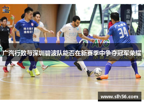 广汽行致与深圳碧波队能否在新赛季中争夺冠军荣耀